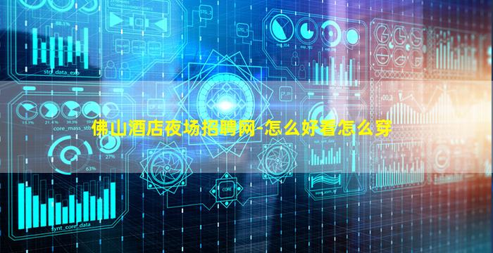 佛山酒店夜场招聘网-怎么好看怎么穿